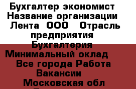 Бухгалтер-экономист › Название организации ­ Лента, ООО › Отрасль предприятия ­ Бухгалтерия › Минимальный оклад ­ 1 - Все города Работа » Вакансии   . Московская обл.,Лыткарино г.